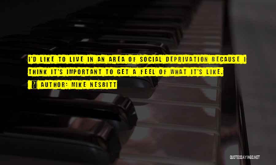 Mike Nesbitt Quotes: I'd Like To Live In An Area Of Social Deprivation Because I Think It's Important To Get A Feel Of