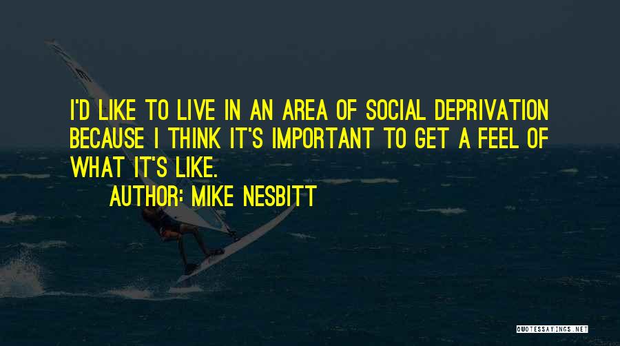 Mike Nesbitt Quotes: I'd Like To Live In An Area Of Social Deprivation Because I Think It's Important To Get A Feel Of