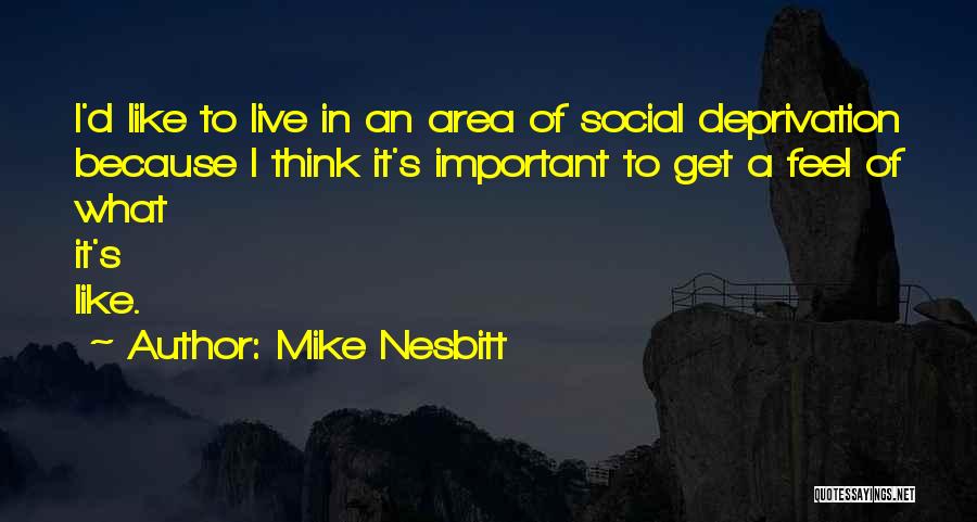 Mike Nesbitt Quotes: I'd Like To Live In An Area Of Social Deprivation Because I Think It's Important To Get A Feel Of