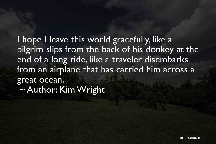 Kim Wright Quotes: I Hope I Leave This World Gracefully, Like A Pilgrim Slips From The Back Of His Donkey At The End
