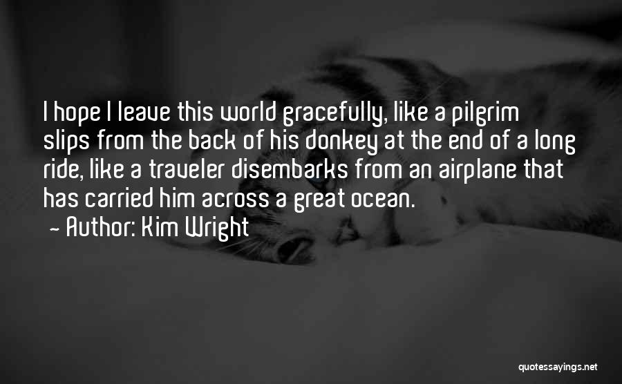 Kim Wright Quotes: I Hope I Leave This World Gracefully, Like A Pilgrim Slips From The Back Of His Donkey At The End