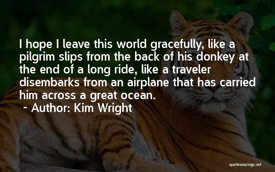 Kim Wright Quotes: I Hope I Leave This World Gracefully, Like A Pilgrim Slips From The Back Of His Donkey At The End