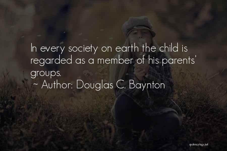 Douglas C. Baynton Quotes: In Every Society On Earth The Child Is Regarded As A Member Of His Parents' Groups.