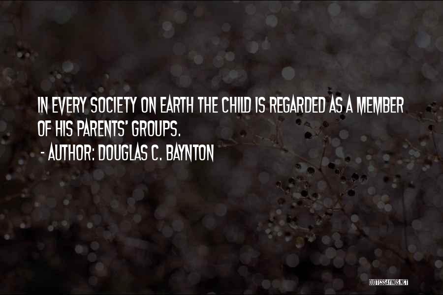 Douglas C. Baynton Quotes: In Every Society On Earth The Child Is Regarded As A Member Of His Parents' Groups.