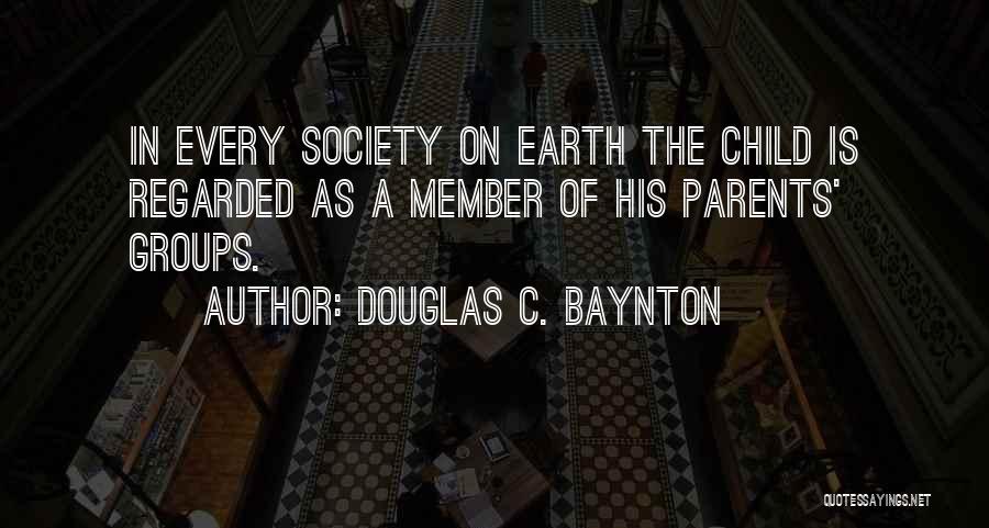 Douglas C. Baynton Quotes: In Every Society On Earth The Child Is Regarded As A Member Of His Parents' Groups.