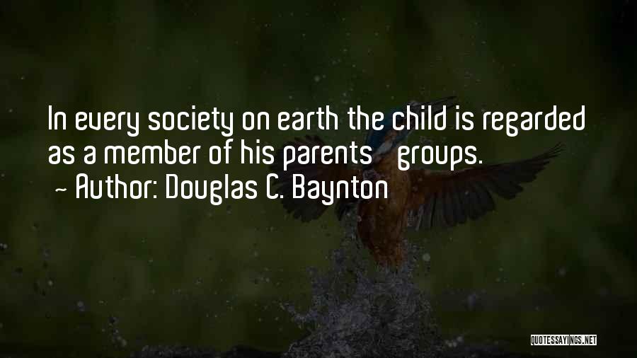 Douglas C. Baynton Quotes: In Every Society On Earth The Child Is Regarded As A Member Of His Parents' Groups.