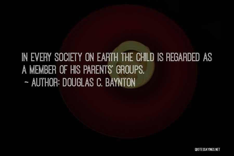 Douglas C. Baynton Quotes: In Every Society On Earth The Child Is Regarded As A Member Of His Parents' Groups.