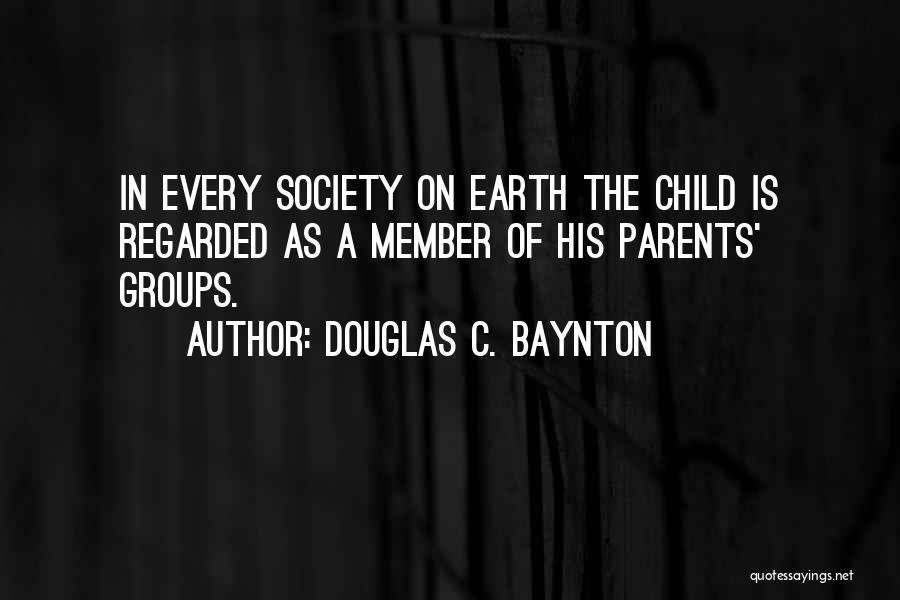 Douglas C. Baynton Quotes: In Every Society On Earth The Child Is Regarded As A Member Of His Parents' Groups.