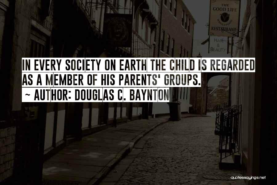 Douglas C. Baynton Quotes: In Every Society On Earth The Child Is Regarded As A Member Of His Parents' Groups.