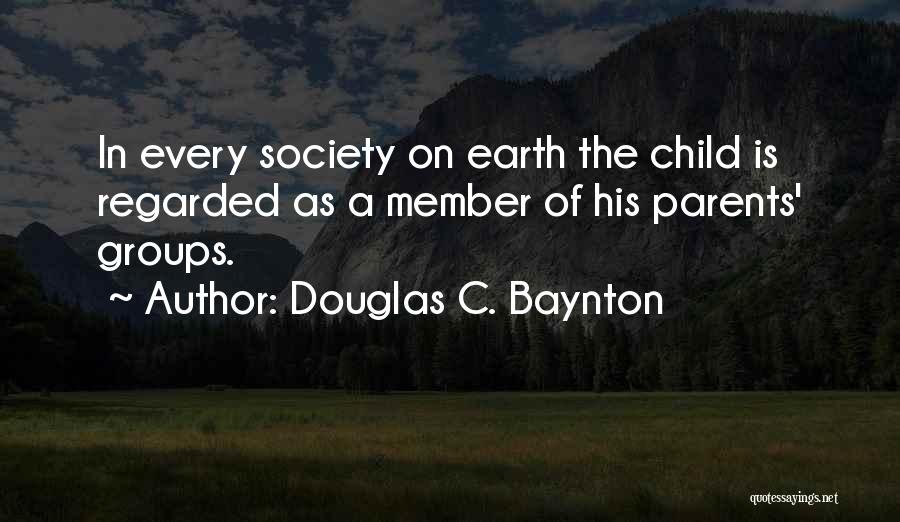 Douglas C. Baynton Quotes: In Every Society On Earth The Child Is Regarded As A Member Of His Parents' Groups.