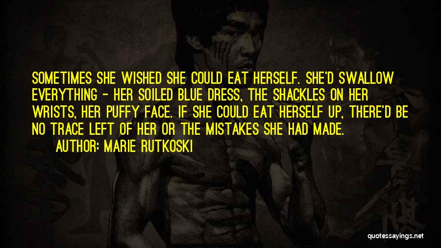 Marie Rutkoski Quotes: Sometimes She Wished She Could Eat Herself. She'd Swallow Everything - Her Soiled Blue Dress, The Shackles On Her Wrists,