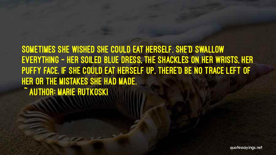 Marie Rutkoski Quotes: Sometimes She Wished She Could Eat Herself. She'd Swallow Everything - Her Soiled Blue Dress, The Shackles On Her Wrists,