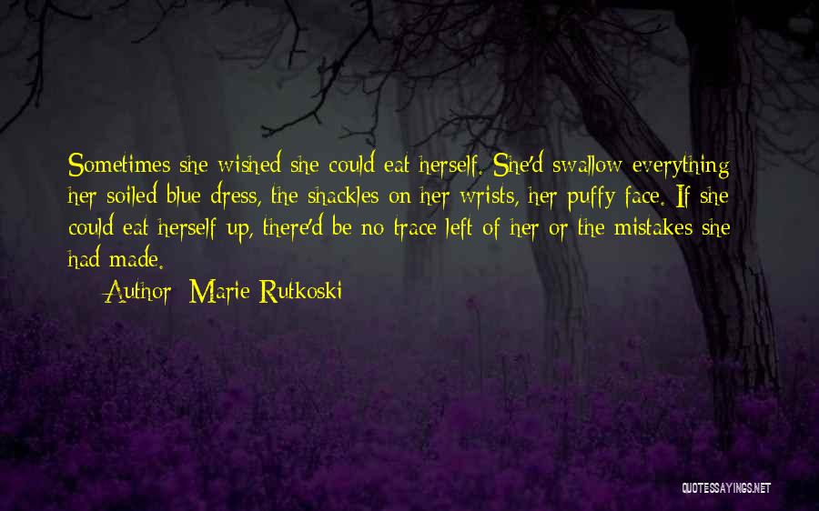 Marie Rutkoski Quotes: Sometimes She Wished She Could Eat Herself. She'd Swallow Everything - Her Soiled Blue Dress, The Shackles On Her Wrists,