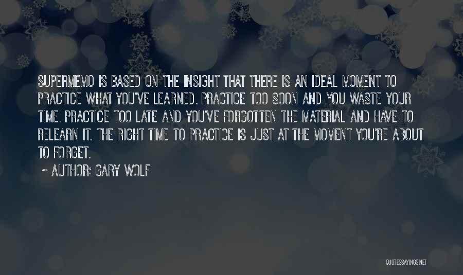 Gary Wolf Quotes: Supermemo Is Based On The Insight That There Is An Ideal Moment To Practice What You've Learned. Practice Too Soon