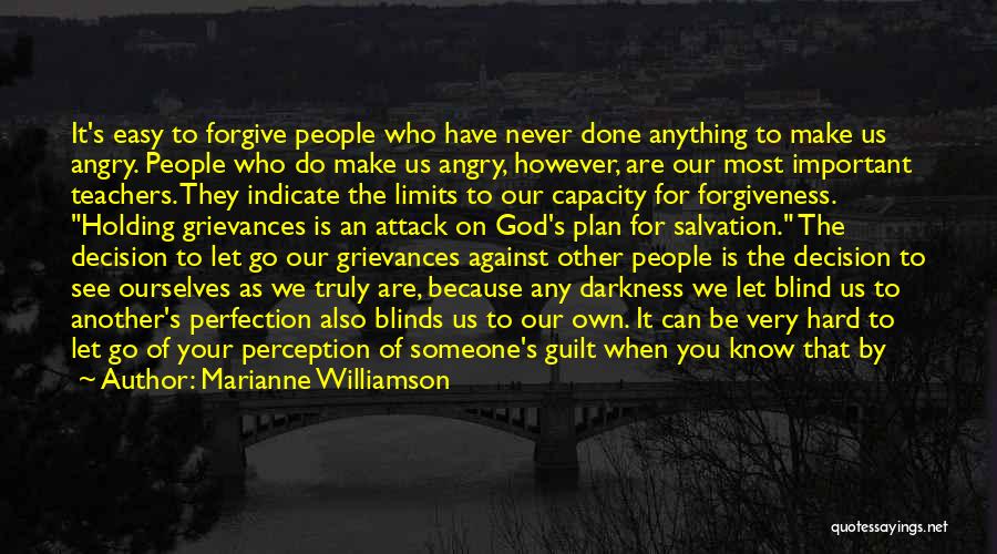 Marianne Williamson Quotes: It's Easy To Forgive People Who Have Never Done Anything To Make Us Angry. People Who Do Make Us Angry,