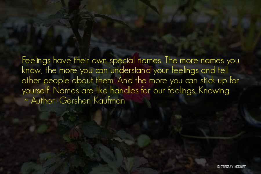 Gershen Kaufman Quotes: Feelings Have Their Own Special Names. The More Names You Know, The More You Can Understand Your Feelings And Tell