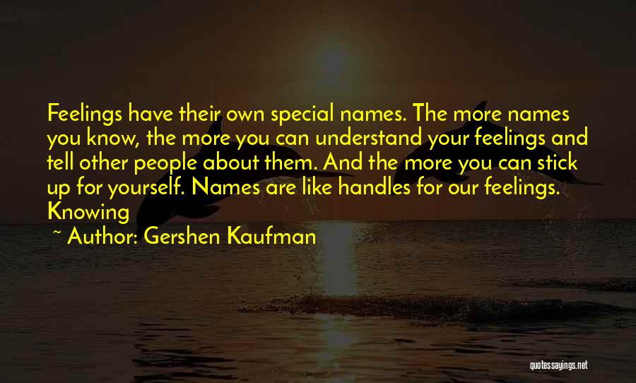 Gershen Kaufman Quotes: Feelings Have Their Own Special Names. The More Names You Know, The More You Can Understand Your Feelings And Tell