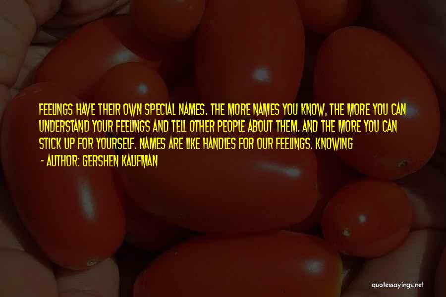 Gershen Kaufman Quotes: Feelings Have Their Own Special Names. The More Names You Know, The More You Can Understand Your Feelings And Tell