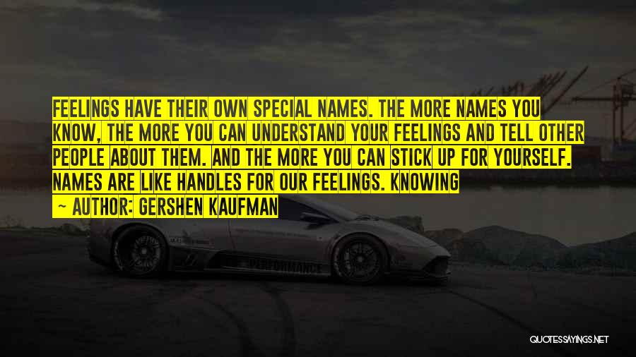 Gershen Kaufman Quotes: Feelings Have Their Own Special Names. The More Names You Know, The More You Can Understand Your Feelings And Tell