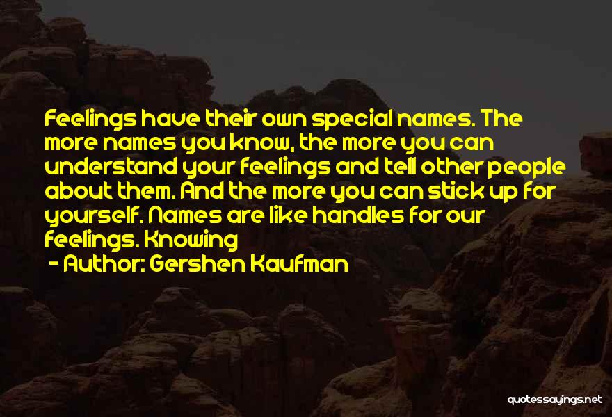 Gershen Kaufman Quotes: Feelings Have Their Own Special Names. The More Names You Know, The More You Can Understand Your Feelings And Tell