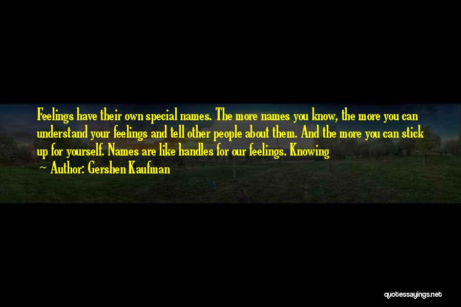 Gershen Kaufman Quotes: Feelings Have Their Own Special Names. The More Names You Know, The More You Can Understand Your Feelings And Tell