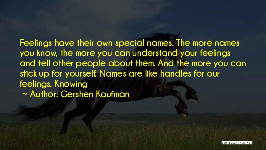 Gershen Kaufman Quotes: Feelings Have Their Own Special Names. The More Names You Know, The More You Can Understand Your Feelings And Tell