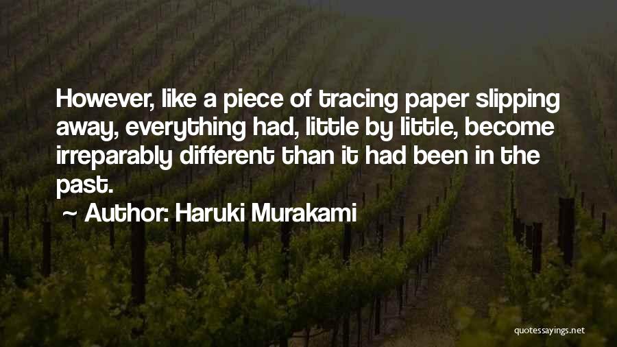 Haruki Murakami Quotes: However, Like A Piece Of Tracing Paper Slipping Away, Everything Had, Little By Little, Become Irreparably Different Than It Had