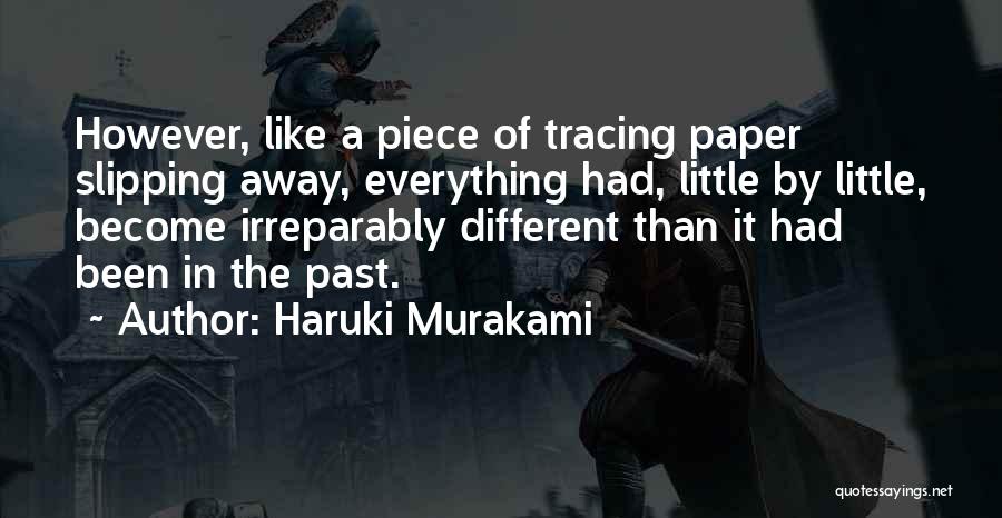 Haruki Murakami Quotes: However, Like A Piece Of Tracing Paper Slipping Away, Everything Had, Little By Little, Become Irreparably Different Than It Had