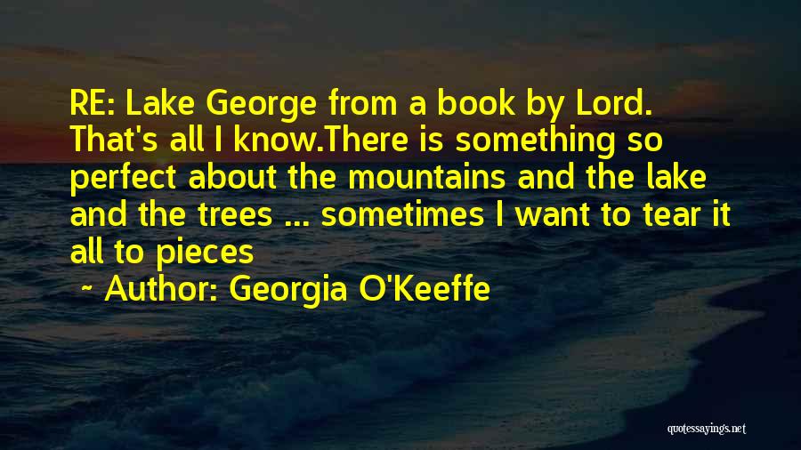 Georgia O'Keeffe Quotes: Re: Lake George From A Book By Lord. That's All I Know.there Is Something So Perfect About The Mountains And