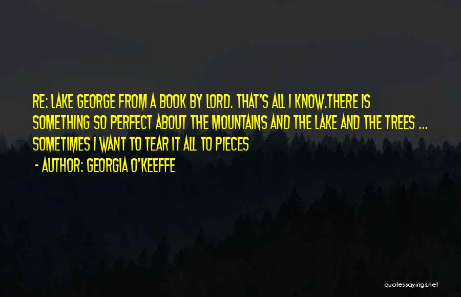 Georgia O'Keeffe Quotes: Re: Lake George From A Book By Lord. That's All I Know.there Is Something So Perfect About The Mountains And