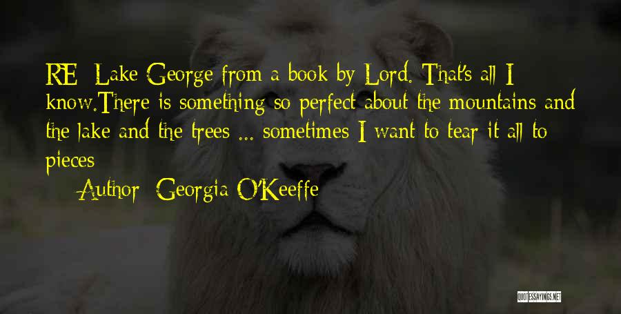 Georgia O'Keeffe Quotes: Re: Lake George From A Book By Lord. That's All I Know.there Is Something So Perfect About The Mountains And