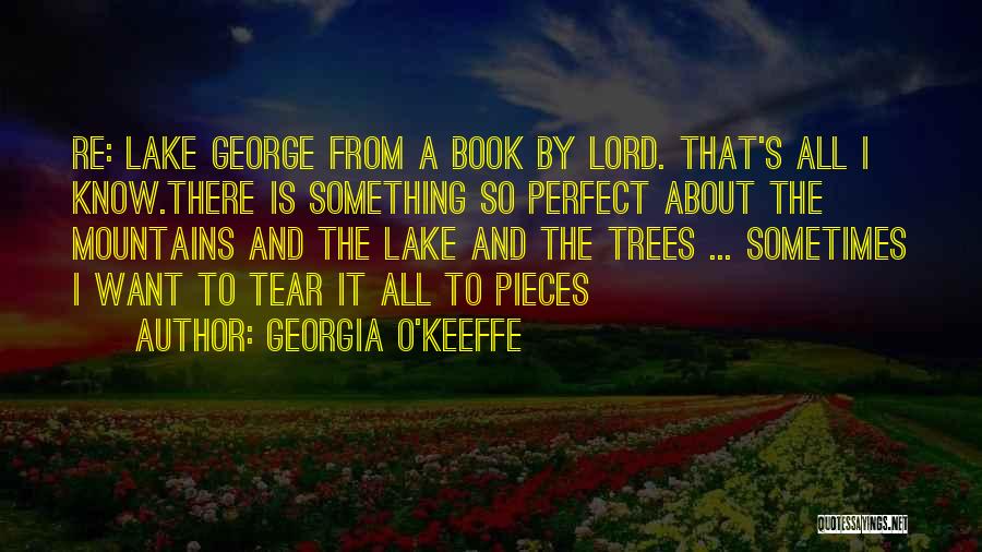 Georgia O'Keeffe Quotes: Re: Lake George From A Book By Lord. That's All I Know.there Is Something So Perfect About The Mountains And