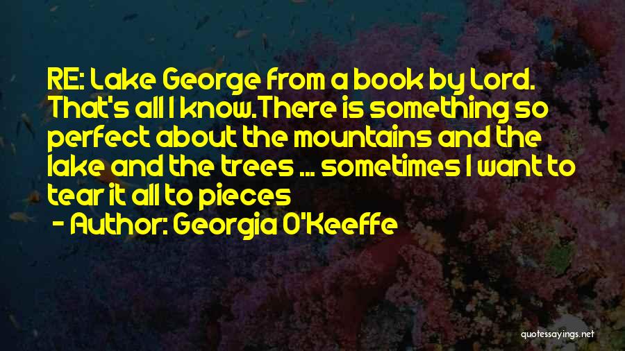 Georgia O'Keeffe Quotes: Re: Lake George From A Book By Lord. That's All I Know.there Is Something So Perfect About The Mountains And