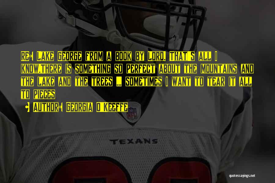 Georgia O'Keeffe Quotes: Re: Lake George From A Book By Lord. That's All I Know.there Is Something So Perfect About The Mountains And