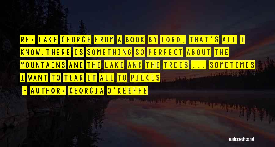 Georgia O'Keeffe Quotes: Re: Lake George From A Book By Lord. That's All I Know.there Is Something So Perfect About The Mountains And