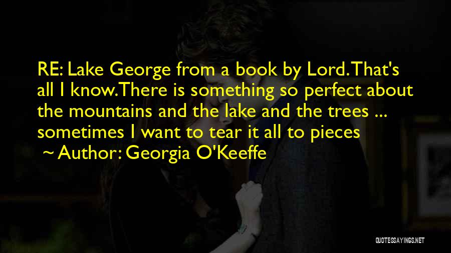 Georgia O'Keeffe Quotes: Re: Lake George From A Book By Lord. That's All I Know.there Is Something So Perfect About The Mountains And