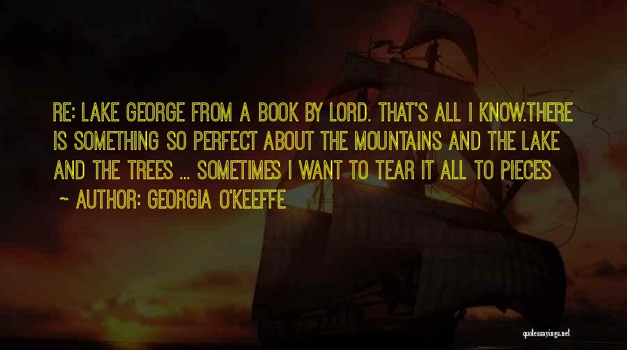 Georgia O'Keeffe Quotes: Re: Lake George From A Book By Lord. That's All I Know.there Is Something So Perfect About The Mountains And