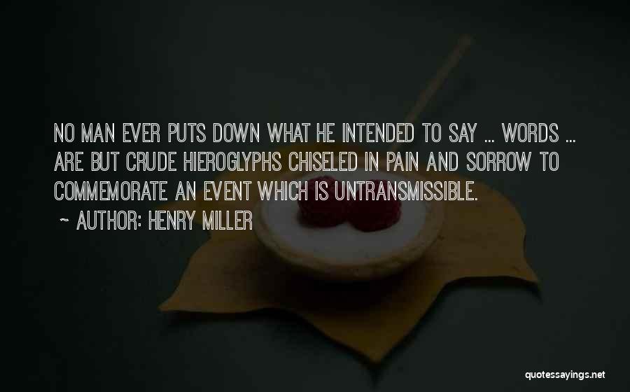 Henry Miller Quotes: No Man Ever Puts Down What He Intended To Say ... Words ... Are But Crude Hieroglyphs Chiseled In Pain