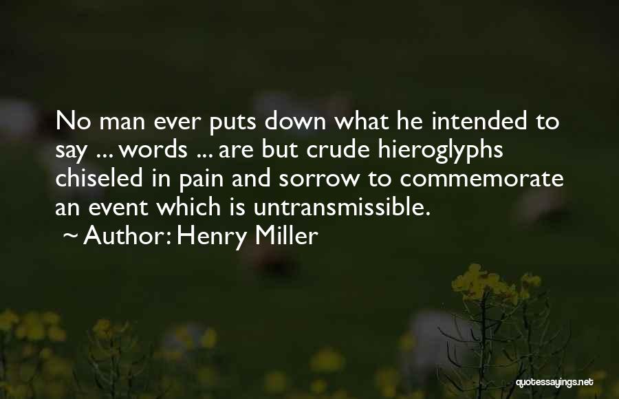 Henry Miller Quotes: No Man Ever Puts Down What He Intended To Say ... Words ... Are But Crude Hieroglyphs Chiseled In Pain