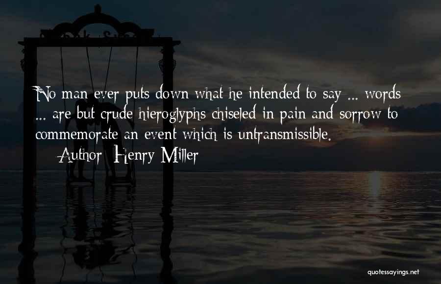 Henry Miller Quotes: No Man Ever Puts Down What He Intended To Say ... Words ... Are But Crude Hieroglyphs Chiseled In Pain