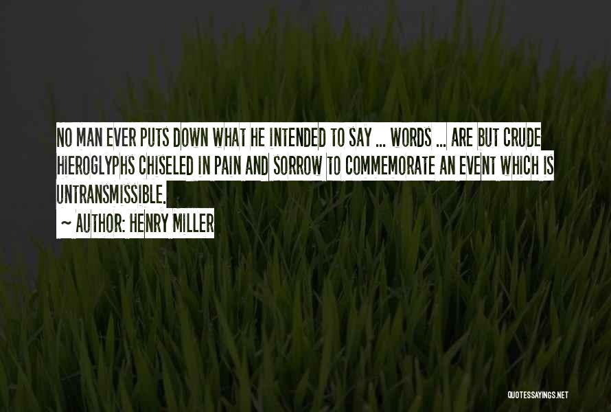 Henry Miller Quotes: No Man Ever Puts Down What He Intended To Say ... Words ... Are But Crude Hieroglyphs Chiseled In Pain