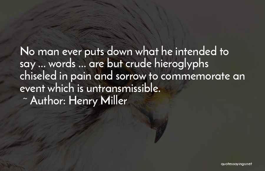 Henry Miller Quotes: No Man Ever Puts Down What He Intended To Say ... Words ... Are But Crude Hieroglyphs Chiseled In Pain