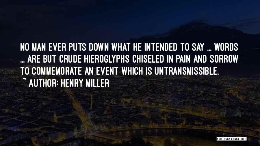 Henry Miller Quotes: No Man Ever Puts Down What He Intended To Say ... Words ... Are But Crude Hieroglyphs Chiseled In Pain
