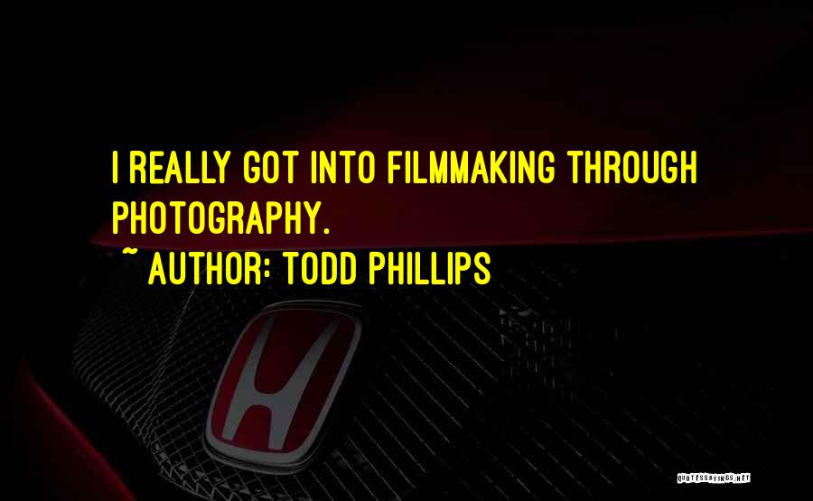 Todd Phillips Quotes: I Really Got Into Filmmaking Through Photography.