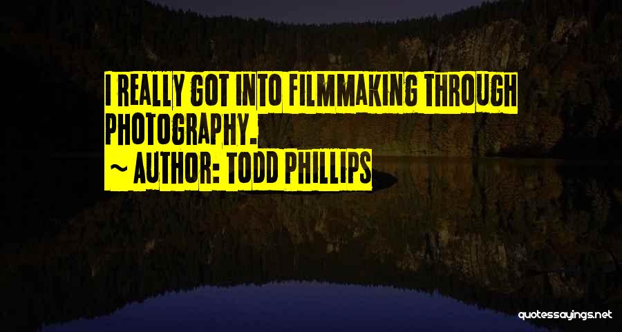 Todd Phillips Quotes: I Really Got Into Filmmaking Through Photography.