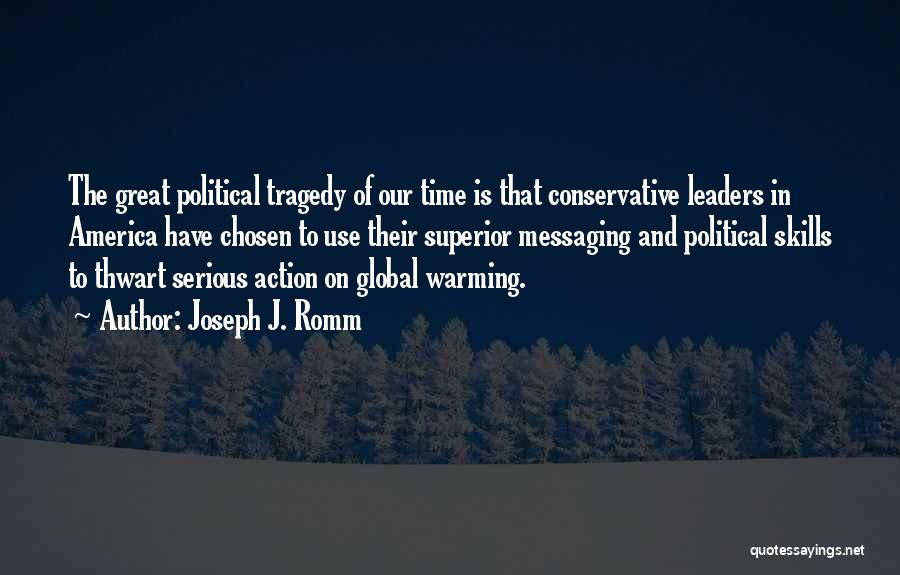 Joseph J. Romm Quotes: The Great Political Tragedy Of Our Time Is That Conservative Leaders In America Have Chosen To Use Their Superior Messaging