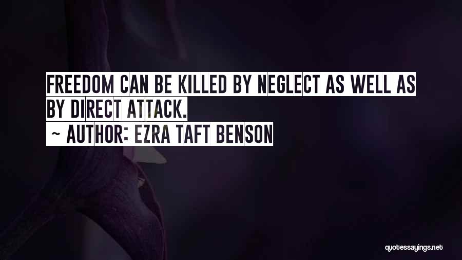 Ezra Taft Benson Quotes: Freedom Can Be Killed By Neglect As Well As By Direct Attack.