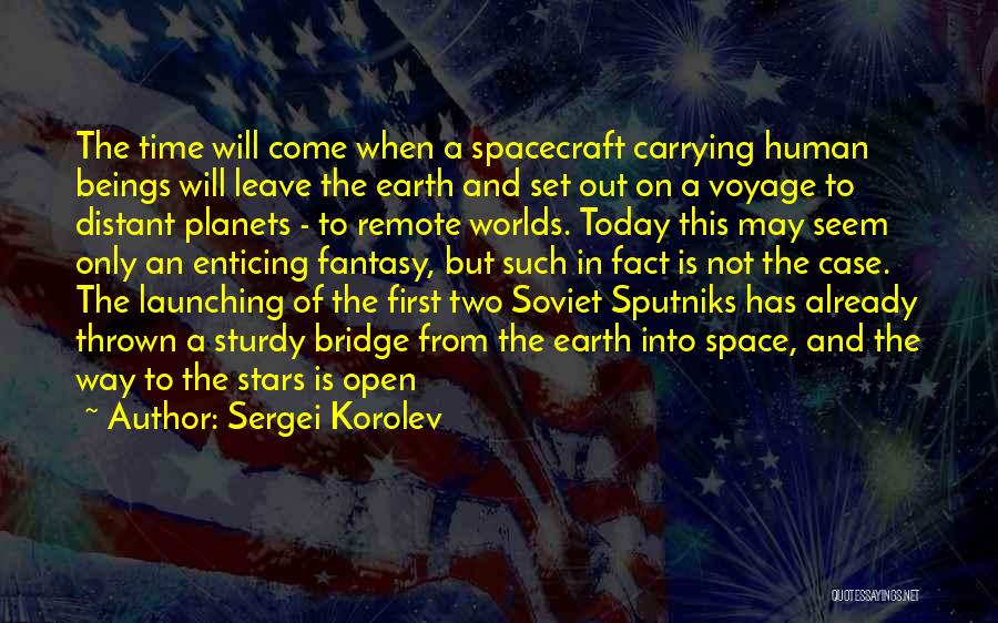 Sergei Korolev Quotes: The Time Will Come When A Spacecraft Carrying Human Beings Will Leave The Earth And Set Out On A Voyage