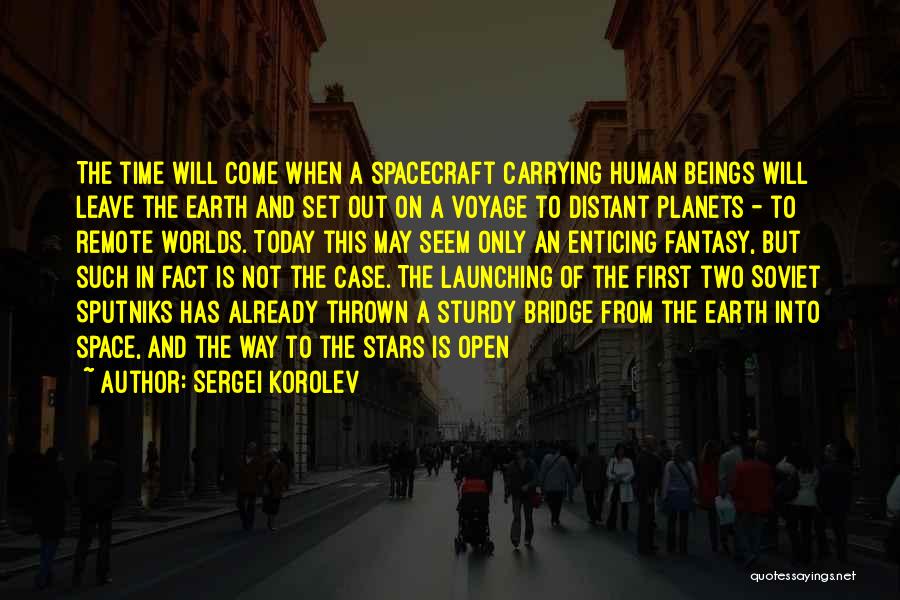 Sergei Korolev Quotes: The Time Will Come When A Spacecraft Carrying Human Beings Will Leave The Earth And Set Out On A Voyage