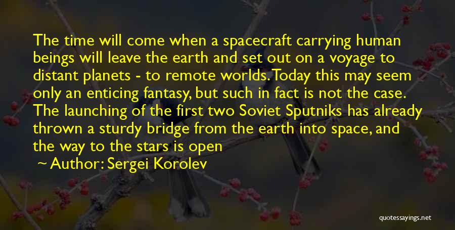 Sergei Korolev Quotes: The Time Will Come When A Spacecraft Carrying Human Beings Will Leave The Earth And Set Out On A Voyage